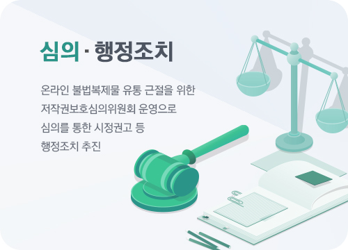 심의 행정 조치 - 온라인 불법복제물 유통 근절을 위한 저작권 보호심의위원회 운영으로 심의를 통한 시정권고 등 행정조치 추진